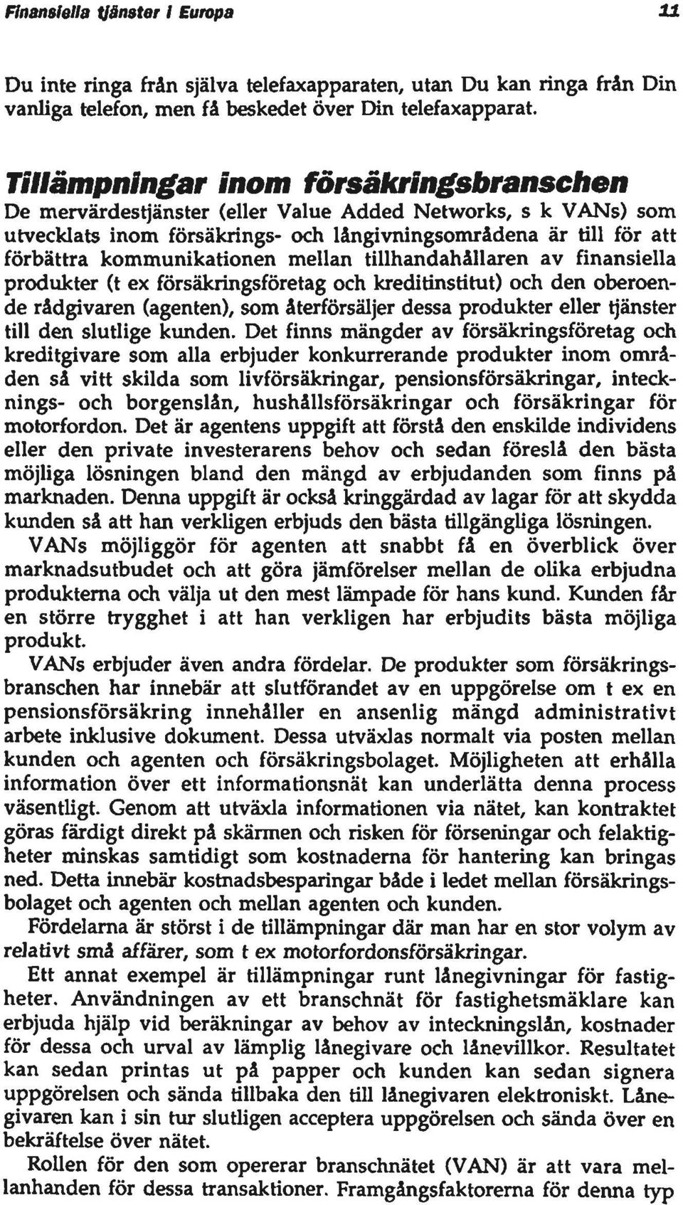 mellan tillhandahållaren av finansiella produkter (t ex försäkringsföretag och kreditinstitut) och den oberoende rådgivaren (agenten), som återförsäljer dessa produkter eller tjänster till den