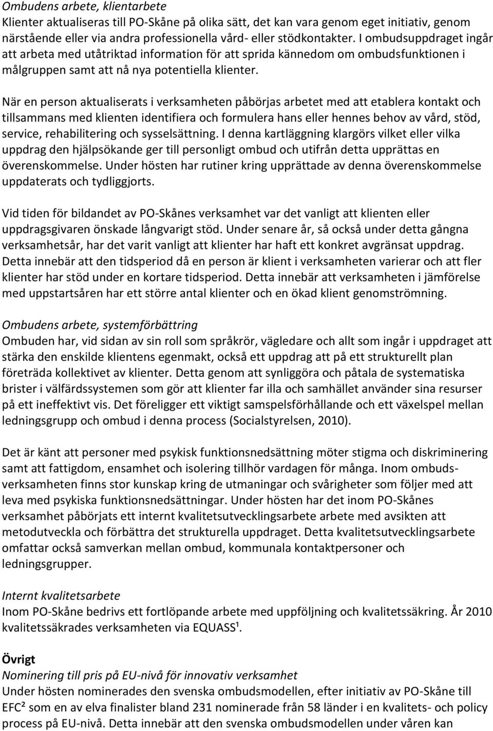 När en person aktualiserats i verksamheten påbörjas arbetet med att etablera kontakt och tillsammans med klienten identifiera och formulera hans eller hennes behov av vård, stöd, service,