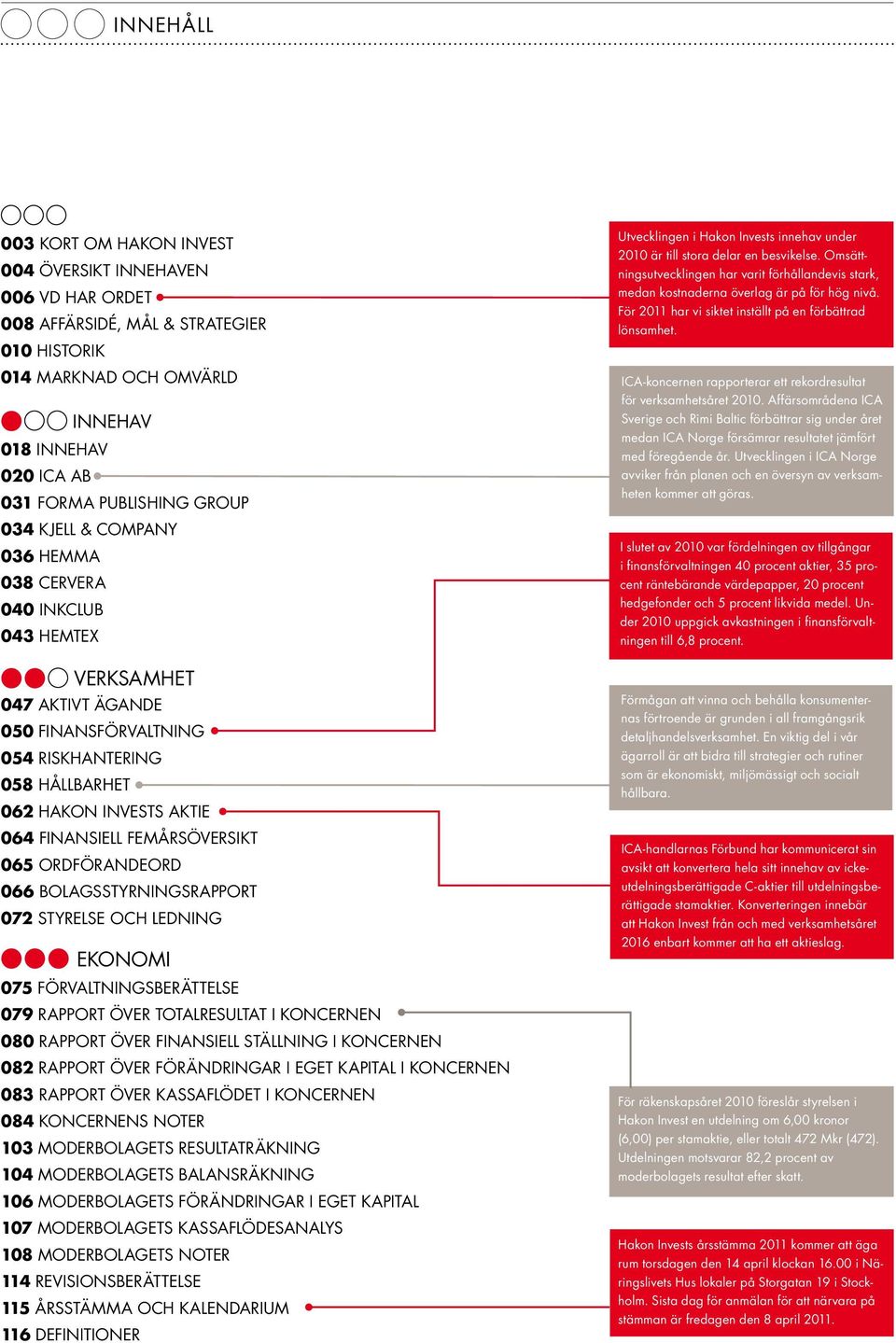 femårsöversikt 065 Ordförandeord 066 Bolagsstyrningsrapport 072 Styrelse och ledning EKONOMI 075 Förvaltningsberättelse 079 Rapport över totalresultat i koncernen 080 Rapport över finansiell