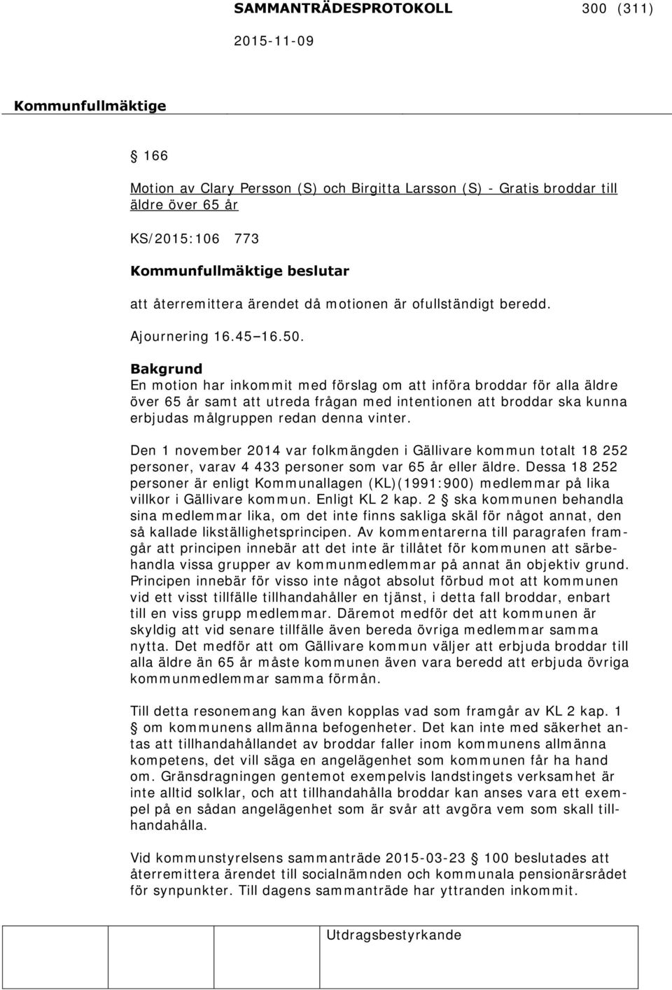 Bakgrund En motion har inkommit med förslag om att införa broddar för alla äldre över 65 år samt att utreda frågan med intentionen att broddar ska kunna erbjudas målgruppen redan denna vinter.