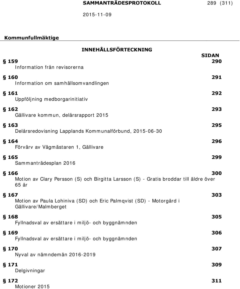 Motion av Clary Persson (S) och Birgitta Larsson (S) - Gratis broddar till äldre över 65 år 167 303 Motion av Paula Lohiniva (SD) och Eric Palmqvist (SD) - Motorgård i Gällivare/Malmberget