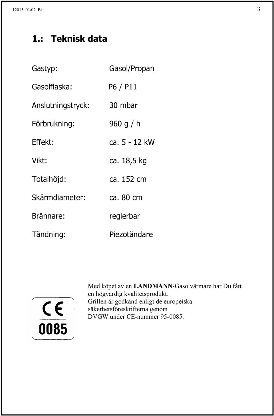 Brännare: Tändning: Gasol/Propan P6 / P11 30 mbar 960 g / h ca. 5-12 kw ca. 18,5 kg ca. 152 cm ca.