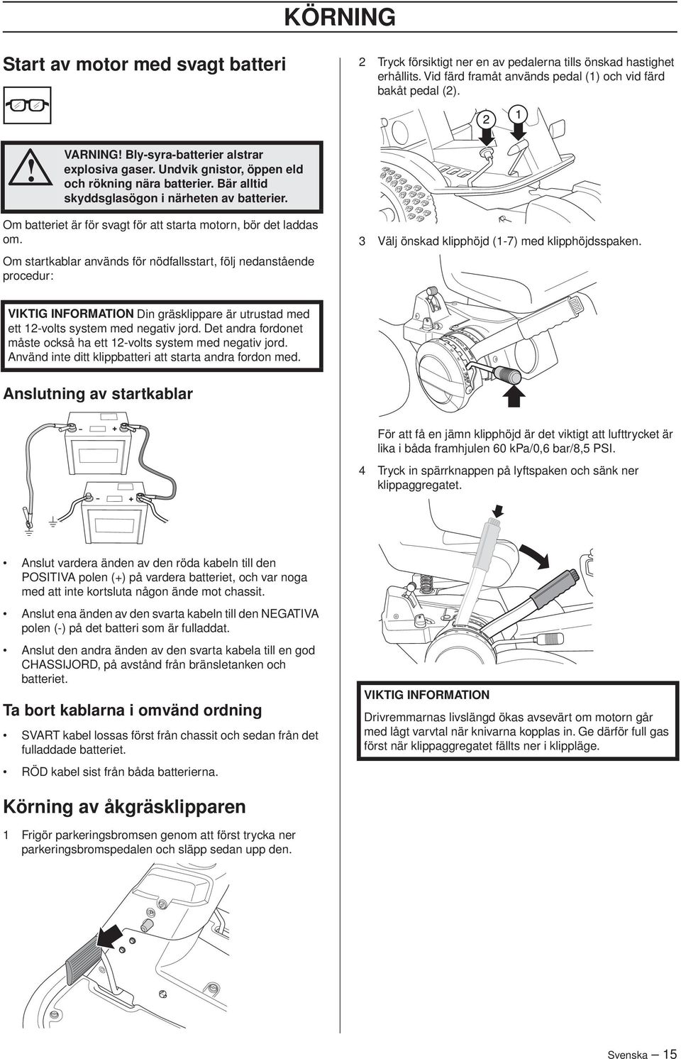 Om batteriet är för svagt för att starta motorn, bör det laddas om. Om startkablar används för nödfallsstart, följ nedanstående procedur: 3 Välj önskad klipphöjd (1-7) med klipphöjdsspaken.