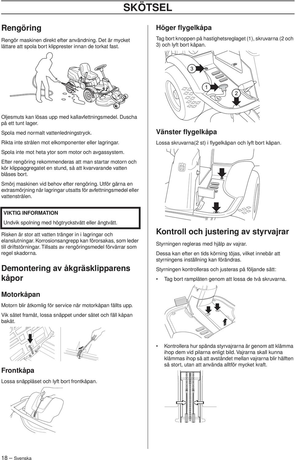 Spola med normalt vattenledningstryck. Rikta inte strålen mot elkomponenter eller lagringar. Spola inte mot heta ytor som motor och avgassystem.