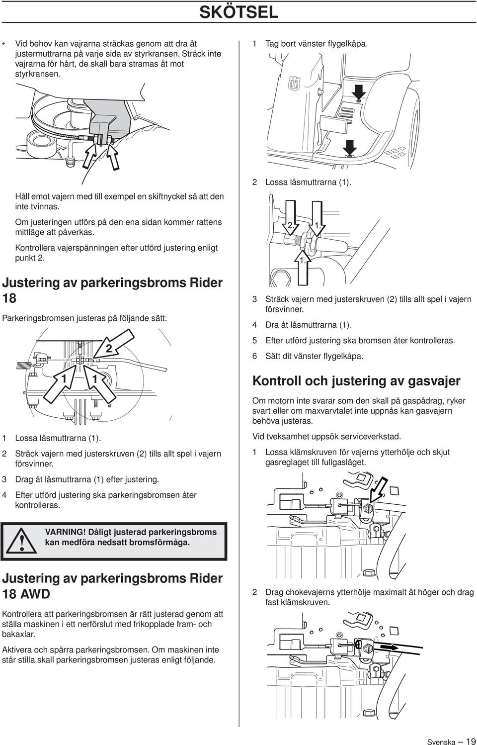 Kontrollera vajerspänningen efter utförd justering enligt punkt 2. Justering av parkeringsbroms Rider 18 Parkeringsbromsen justeras på följande sätt: 2 Lossa låsmuttrarna (1).