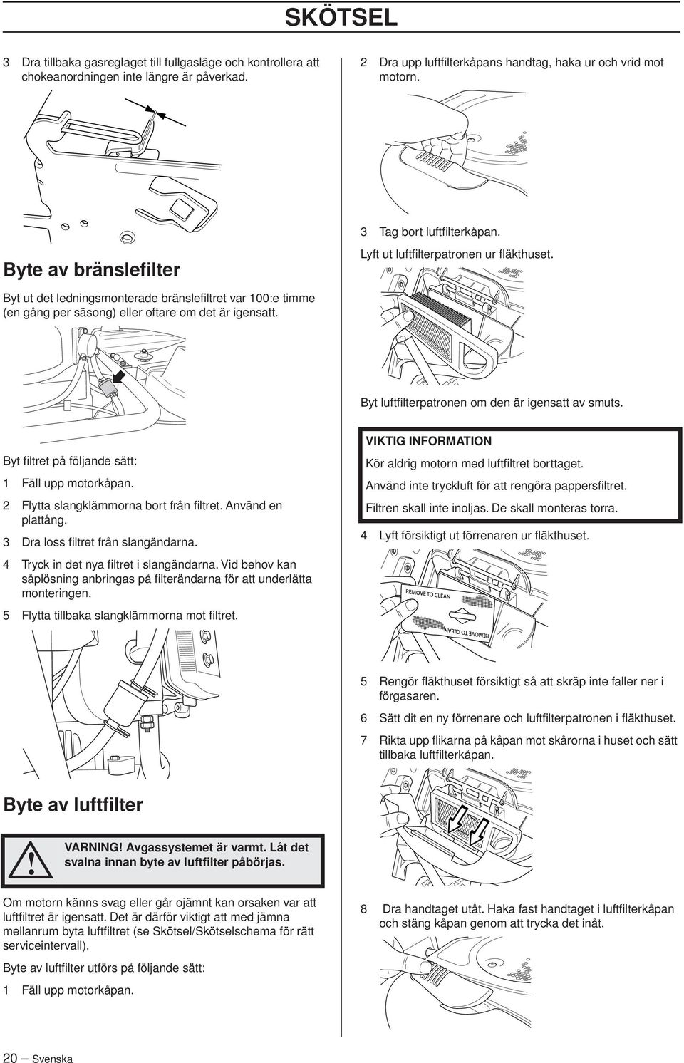 Byt ut det ledningsmonterade bränslefiltret var 100:e timme (en gång per säsong) eller oftare om det är igensatt. Byt luftfilterpatronen om den är igensatt av smuts.