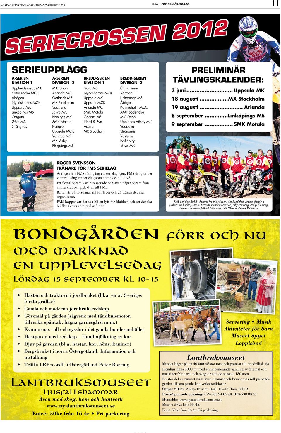 Södertälje Östgöta Haninge MK Gotlans MF MK Orion Göta MS SMK Motala Nord & Syd Upplands Väsby MK Strängnäs Kungsör Åsätra Vadstena Uppsala MCK MX Stockholm Strängnäs Värmdö MK Västerås MX Visby