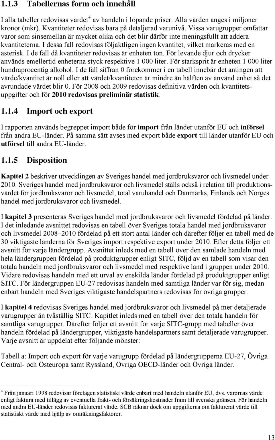 I dessa fall redovisas följaktligen ingen kvantitet, vilket markeras med en asterisk. I de fall då kvantiteter redovisas är enheten ton.