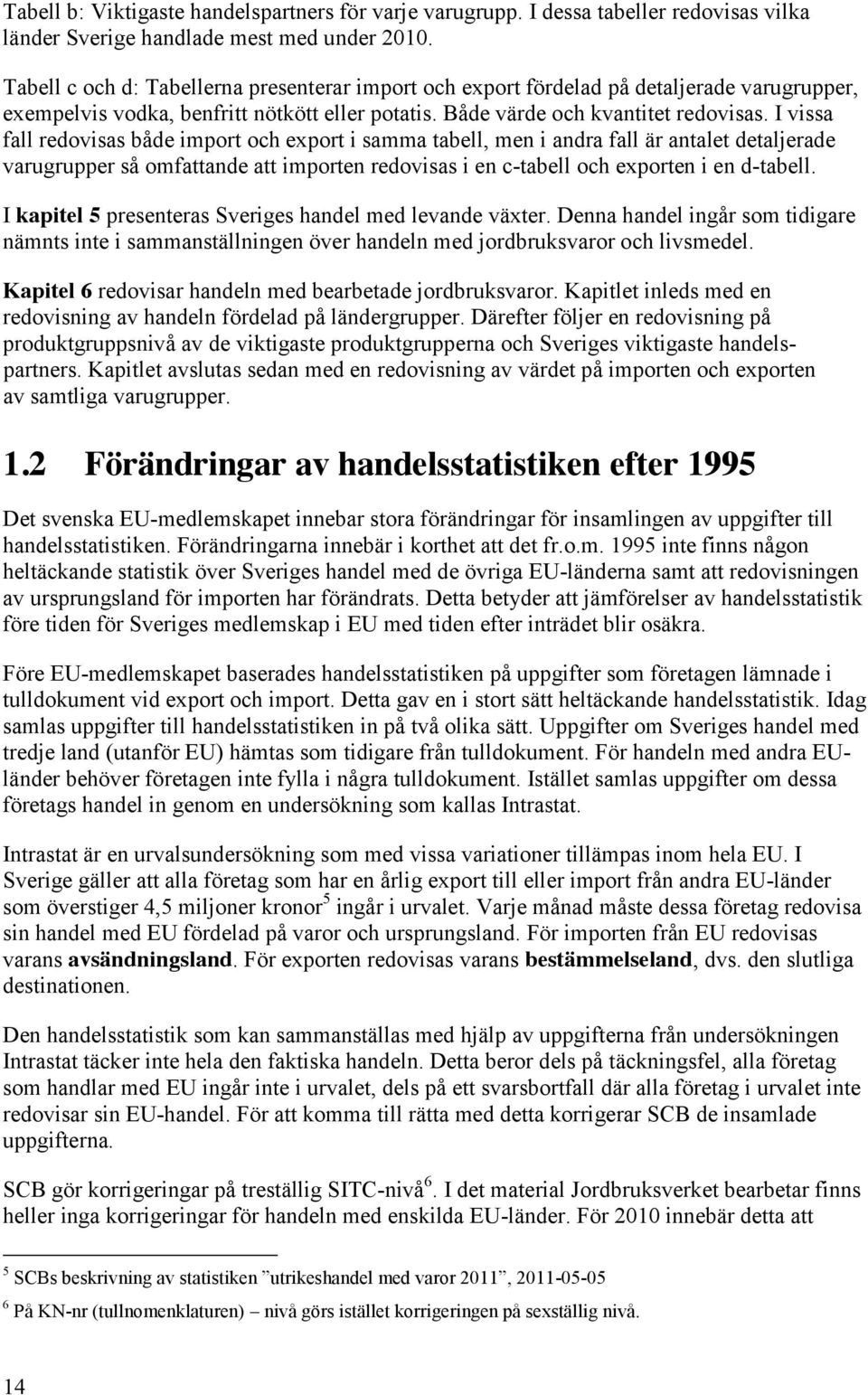 I vissa fall redovisas både import och export i samma tabell, men i andra fall är antalet detaljerade varugrupper så omfattande att importen redovisas i en c-tabell och exporten i en d-tabell.