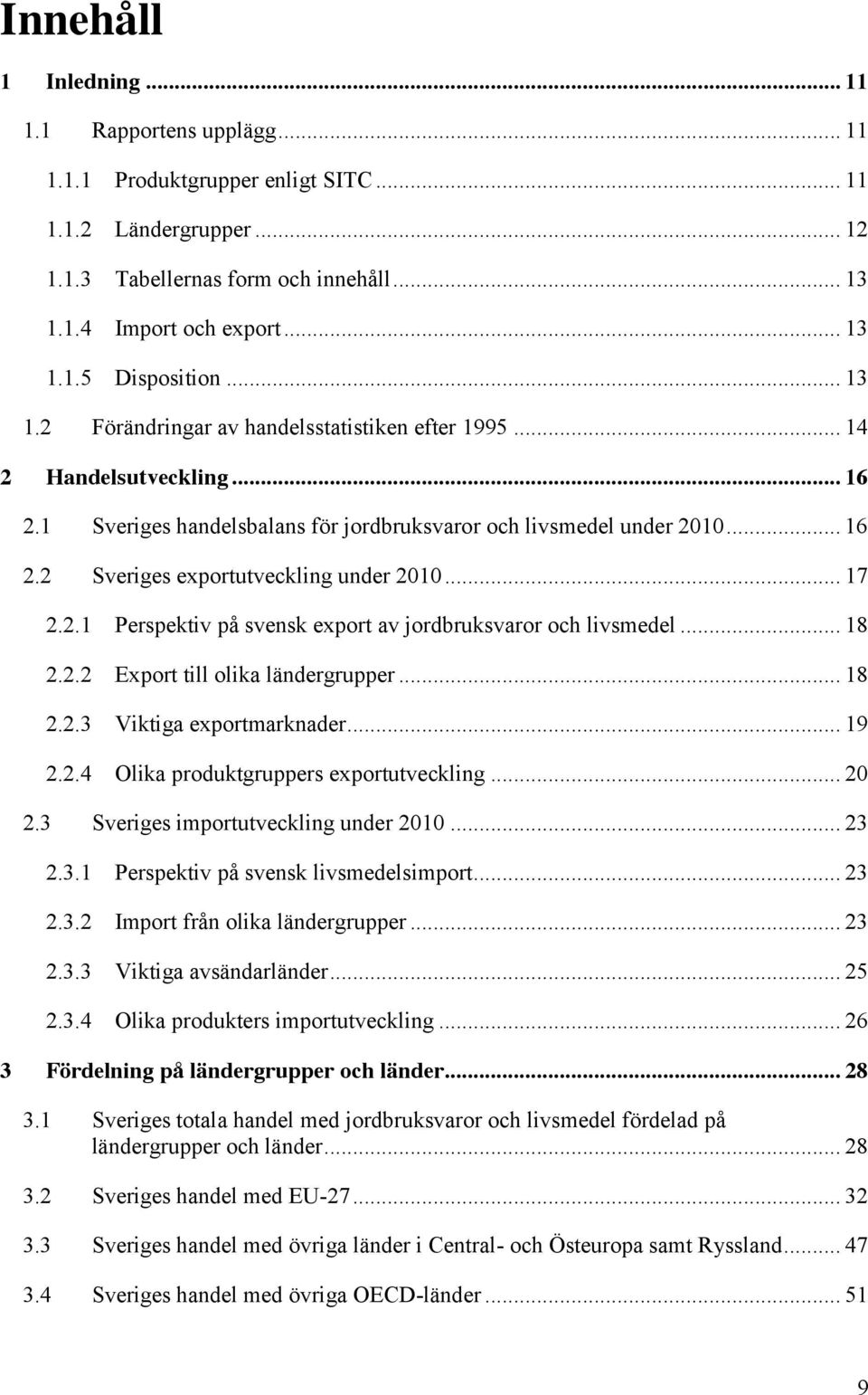 .. 17 2.2.1 Perspektiv på svensk export av jordbruksvaror och livsmedel... 18 2.2.2 Export till olika ländergrupper... 18 2.2.3 Viktiga exportmarknader... 19 2.2.4 Olika produktgruppers exportutveckling.