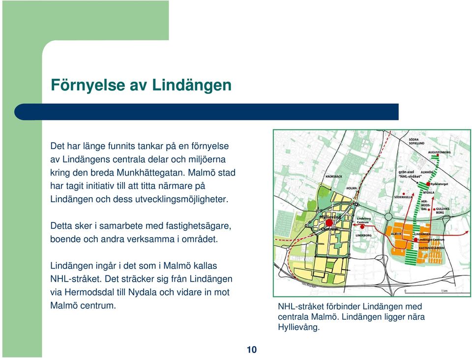 Detta sker i samarbete med fastighetsägare, boende och andra verksamma i området. Lindängen ingår i det som i Malmö kallas NHL-stråket.