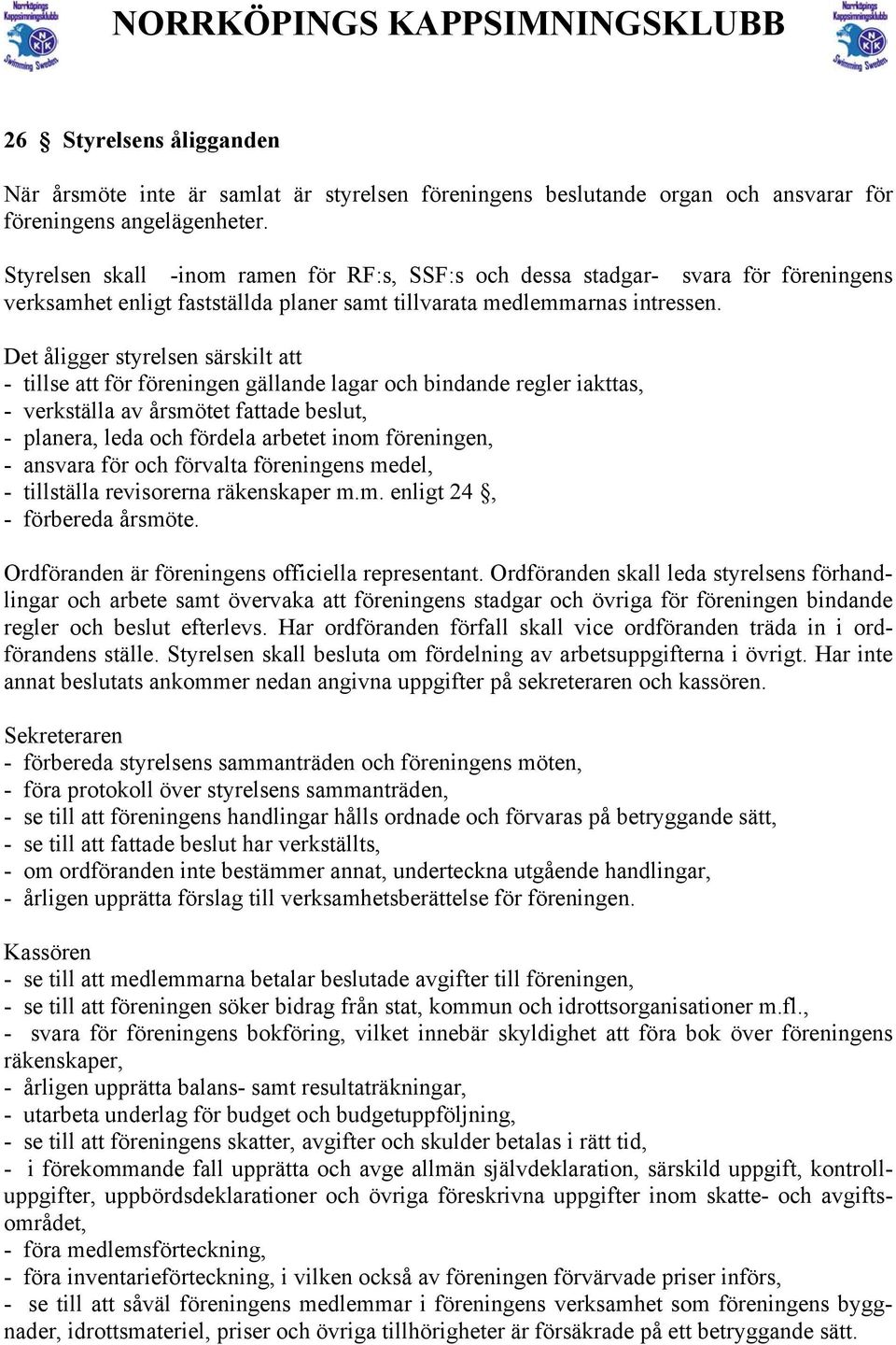 Det åligger styrelsen särskilt att - tillse att för föreningen gällande lagar och bindande regler iakttas, - verkställa av årsmötet fattade beslut, - planera, leda och fördela arbetet inom