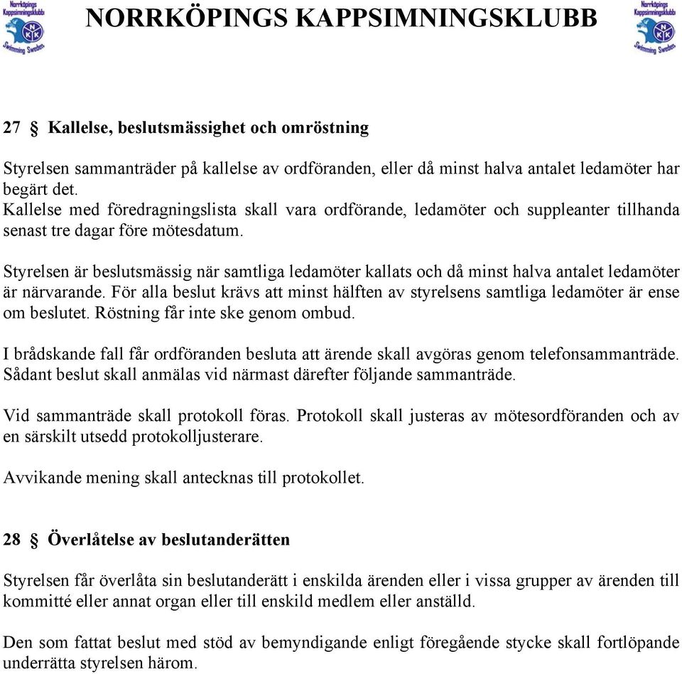 Styrelsen är beslutsmässig när samtliga ledamöter kallats och då minst halva antalet ledamöter är närvarande.