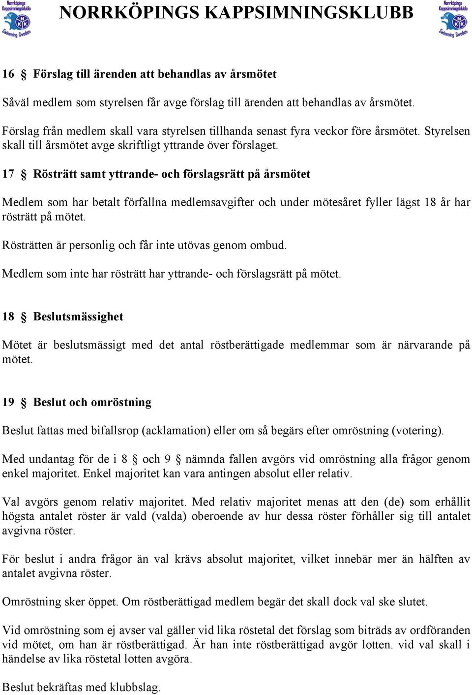 17 Rösträtt samt yttrande- och förslagsrätt på årsmötet Medlem som har betalt förfallna medlemsavgifter och under mötesåret fyller lägst 18 år har rösträtt på mötet.