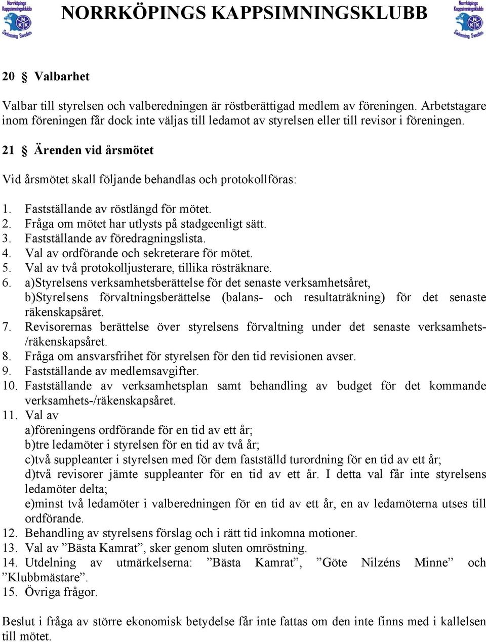 Fastställande av röstlängd för mötet. 2. Fråga om mötet har utlysts på stadgeenligt sätt. 3. Fastställande av föredragningslista. 4. Val av ordförande och sekreterare för mötet. 5.