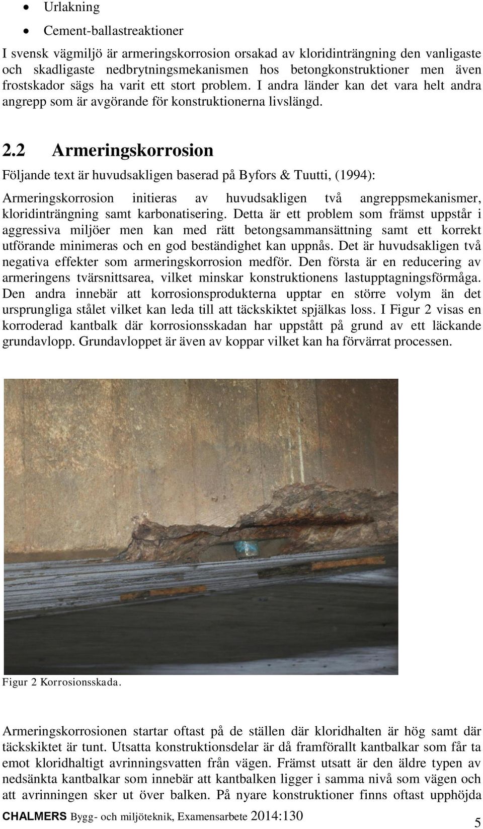 2 Armeringskorrosion Följande text är huvudsakligen baserad på Byfors & Tuutti, (1994): Armeringskorrosion initieras av huvudsakligen två angreppsmekanismer, kloridinträngning samt karbonatisering.