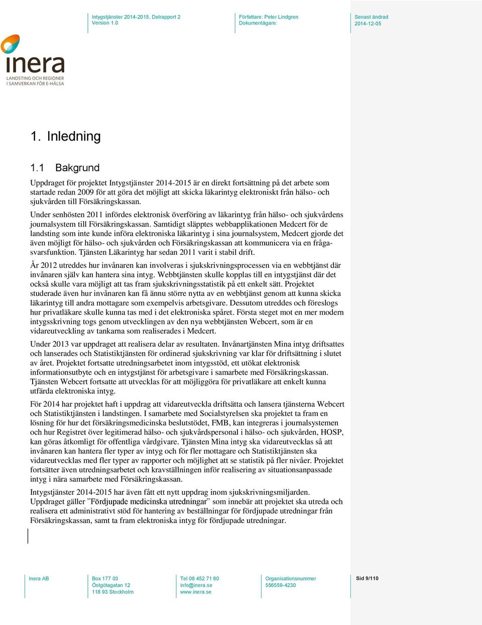 sjukvården till Försäkringskassan. Under senhösten 2011 infördes elektronisk överföring av läkarintyg från hälso- och sjukvårdens journalsystem till Försäkringskassan.