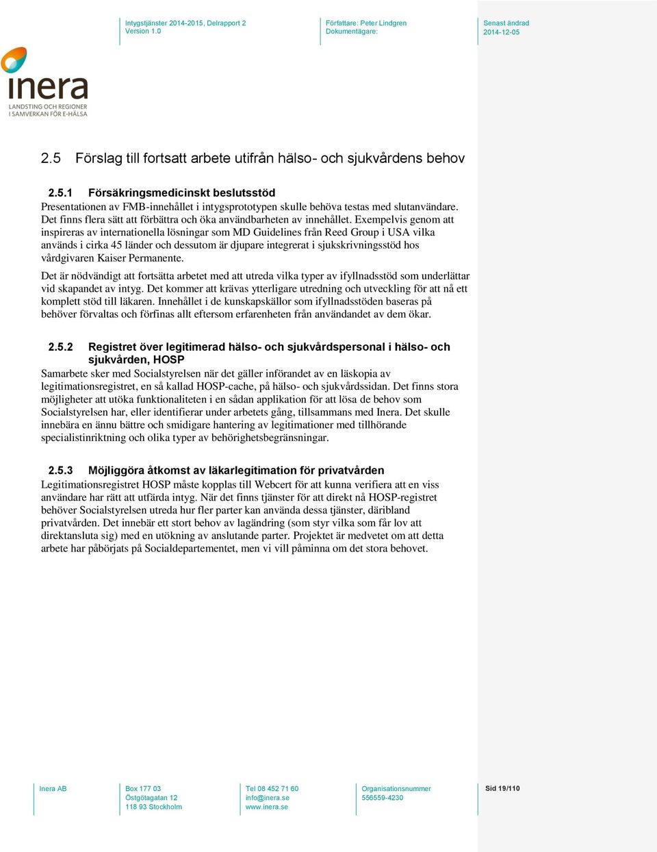 Exempelvis genom att inspireras av internationella lösningar som MD Guidelines från Reed Group i USA vilka används i cirka 45 länder och dessutom är djupare integrerat i sjukskrivningsstöd hos