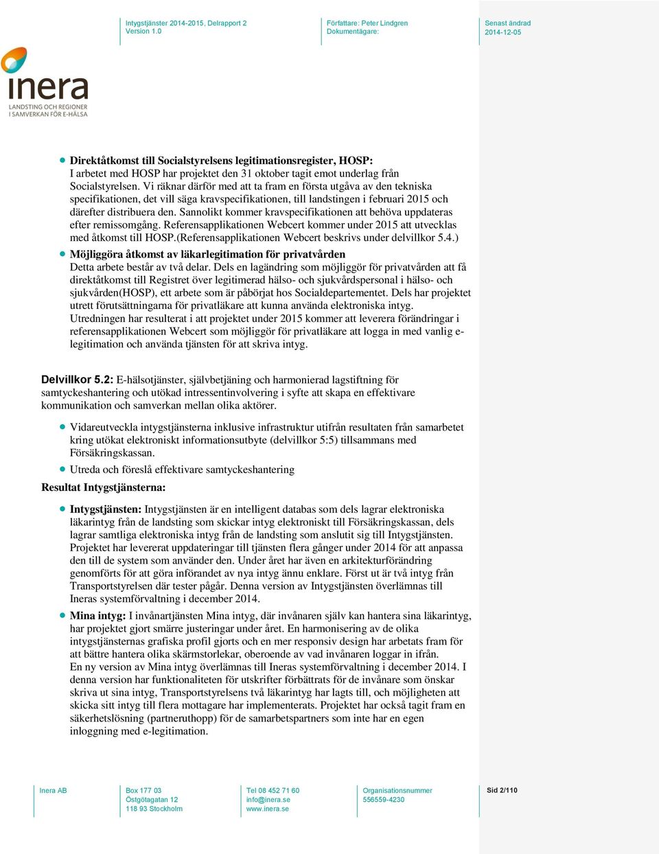 Sannolikt kommer kravspecifikationen att behöva uppdateras efter remissomgång. Referensapplikationen Webcert kommer under 2015 att utvecklas med åtkomst till HOSP.