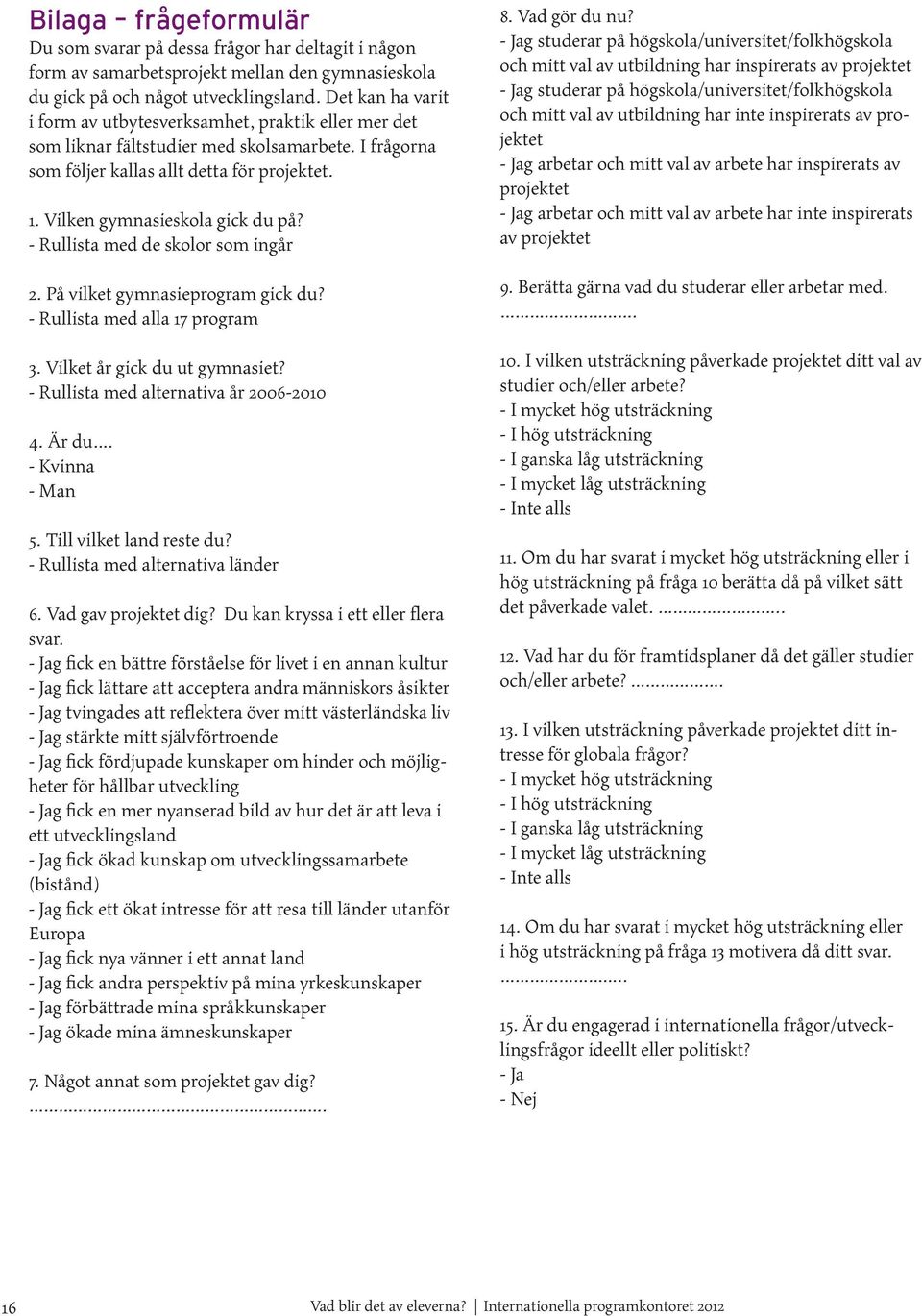 - Rullista med de skolor som ingår 2. På vilket gymnasieprogram gick du? - Rullista med alla 17 program 3. Vilket år gick du ut gymnasiet? - Rullista med alternativa år 2006-2010 4. Är du.