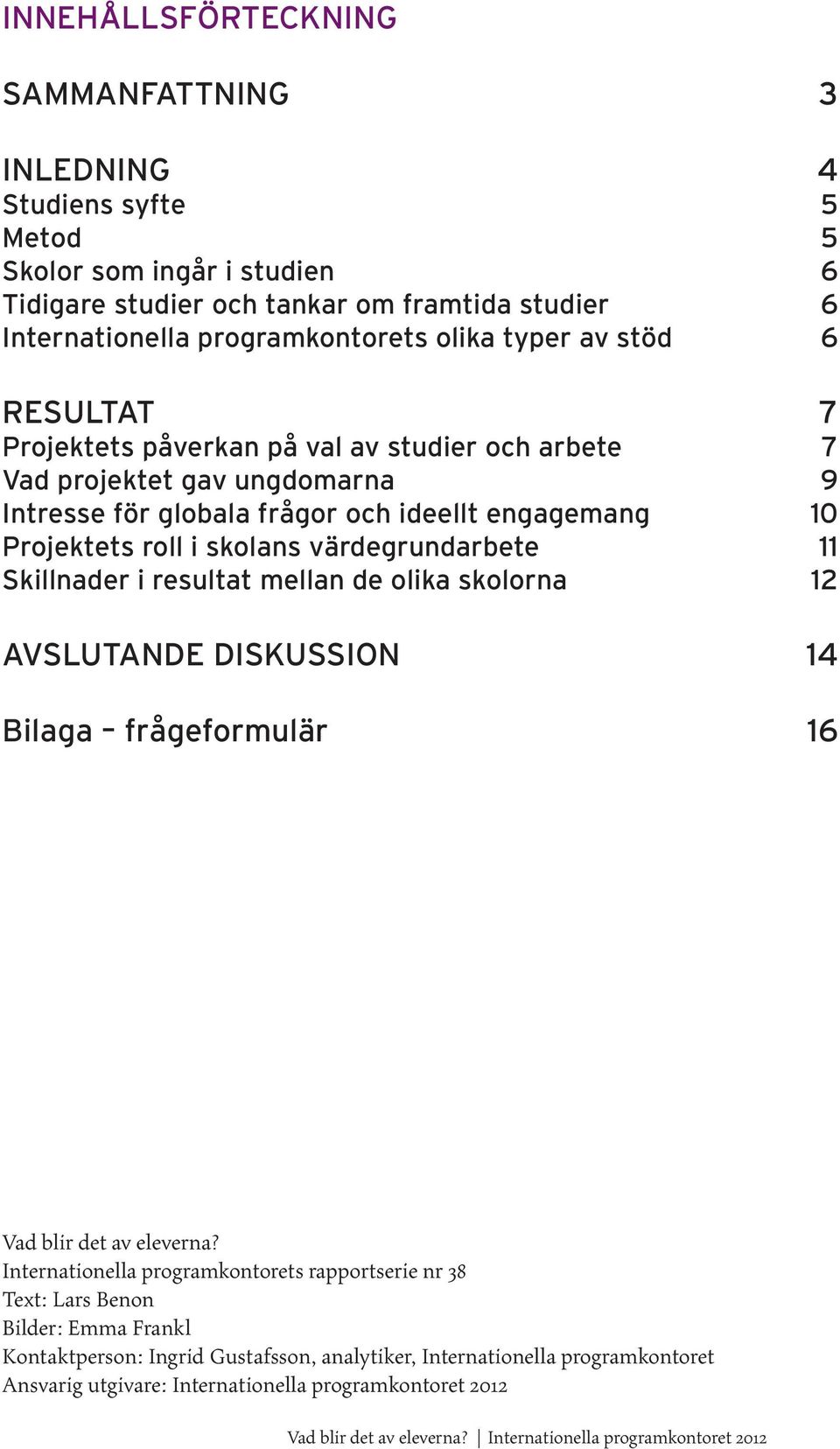 skolans värdegrundarbete 11 Skillnader i resultat mellan de olika skolorna 12 AVSLUTANDE DISKUSSION 14 Bilaga frågeformulär 16 Vad blir det av eleverna?