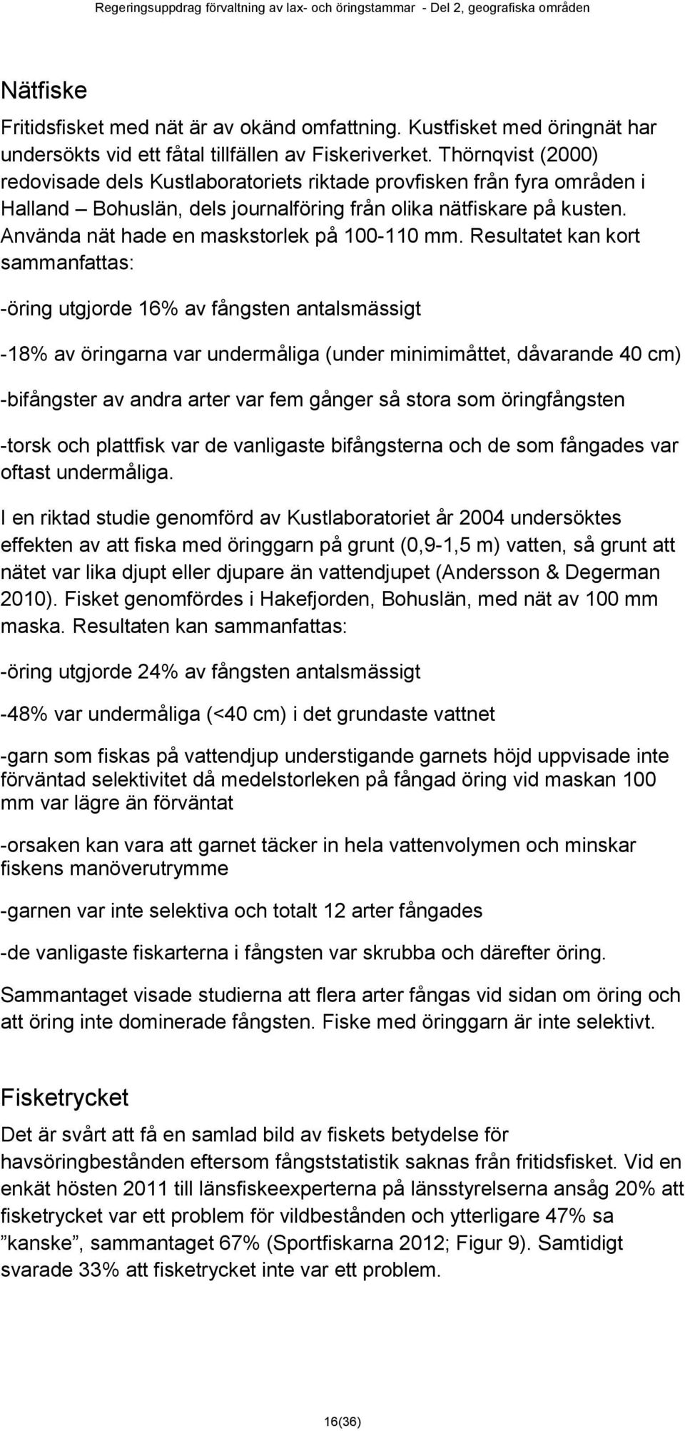 Använda nät hade en maskstorlek på 100-110 mm.