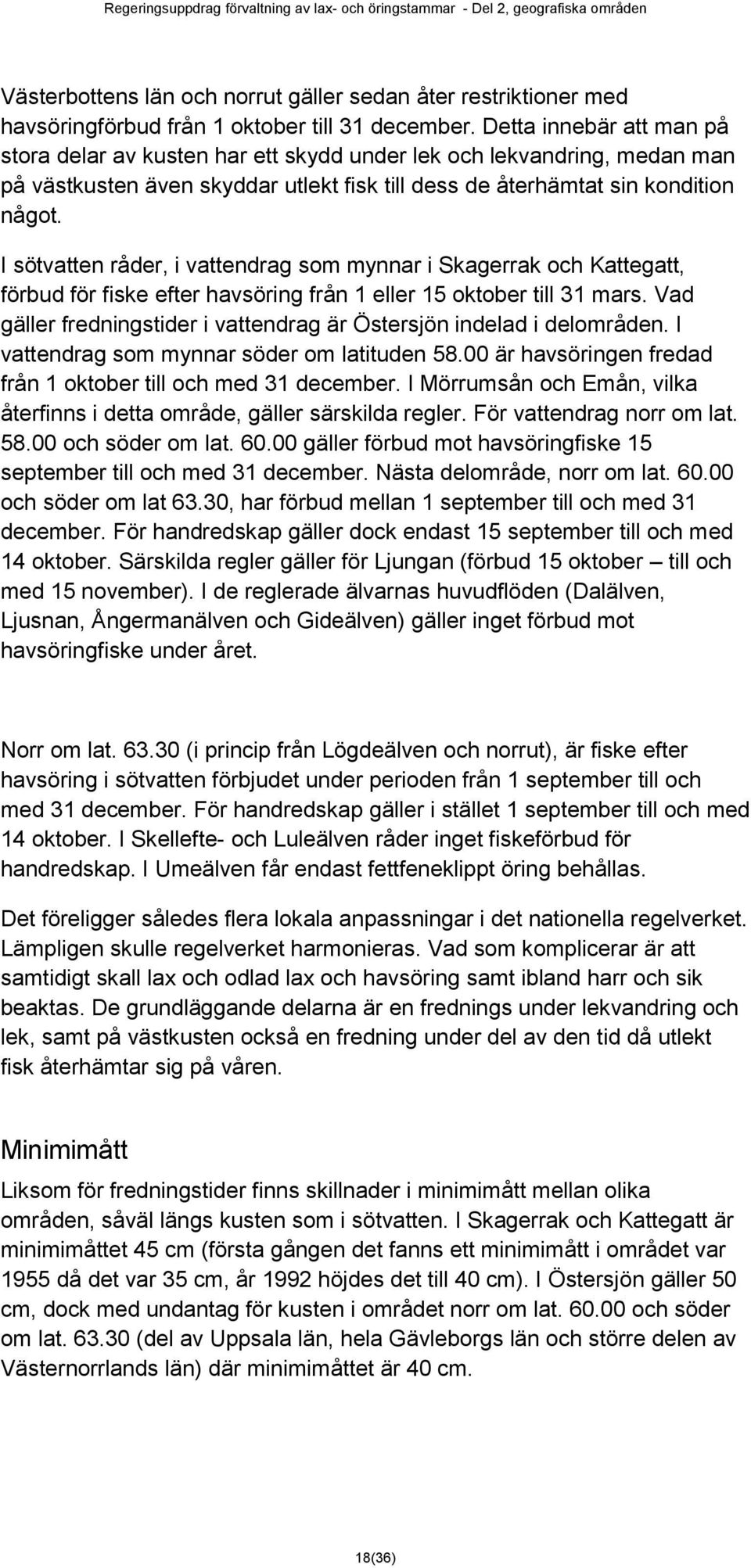 I sötvatten råder, i vattendrag som mynnar i Skagerrak och Kattegatt, förbud för fiske efter havsöring från 1 eller 15 oktober till 31 mars.