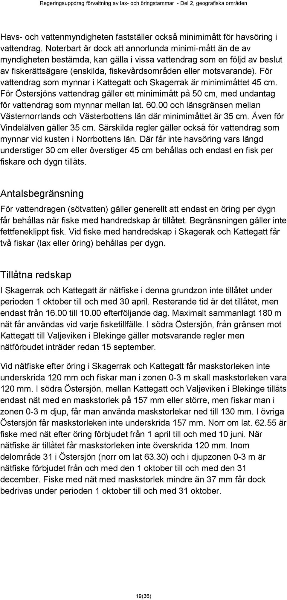 För vattendrag som mynnar i Kattegatt och Skagerrak är minimimåttet 45 cm. För Östersjöns vattendrag gäller ett minimimått på 50 cm, med undantag för vattendrag som mynnar mellan lat. 60.