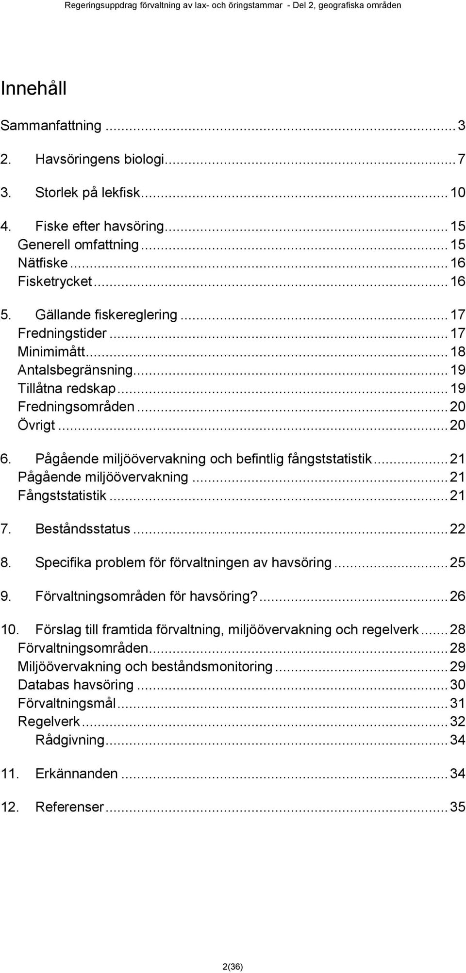 Pågående miljöövervakning och befintlig fångststatistik... 21 Pågående miljöövervakning... 21 Fångststatistik... 21 7. Beståndsstatus... 22 8. Specifika problem för förvaltningen av havsöring... 25 9.