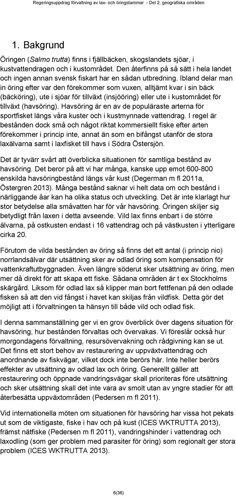 Ibland delar man in öring efter var den förekommer som vuxen, alltjämt kvar i sin bäck (bäcköring), ute i sjöar för tillväxt (insjööring) eller ute i kustområdet för tillväxt (havsöring).