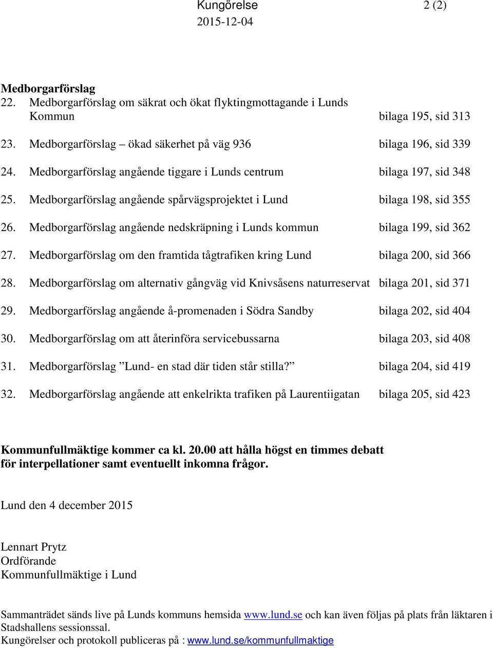 Medborgarförslag angående spårvägsprojektet i Lund bilaga 198, sid 355 26. Medborgarförslag angående nedskräpning i Lunds kommun bilaga 199, sid 362 27.