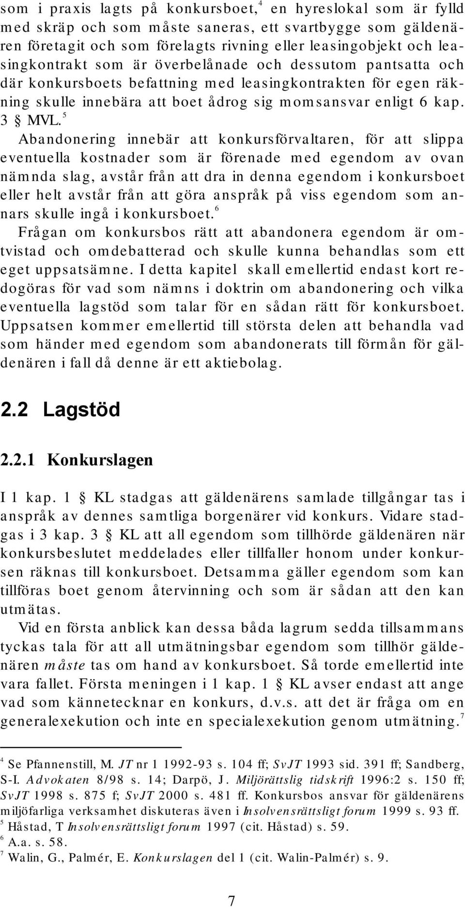 5 Abandonering innebär att konkursförvaltaren, för att slippa eventuella kostnader som är förenade med egendom av ovan nämnda slag, avstår från att dra in denna egendom i konkursboet eller helt