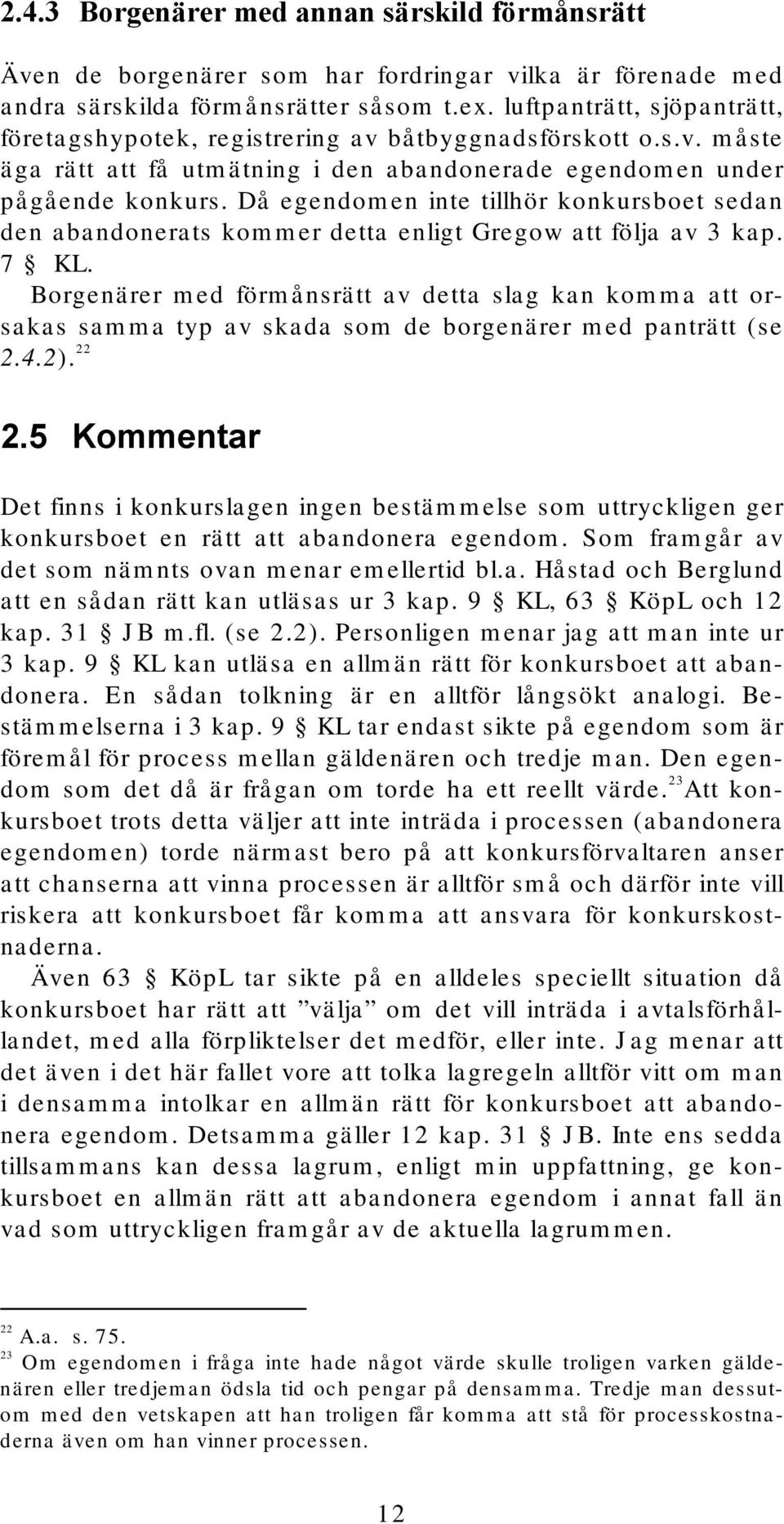 Då egendomen inte tillhör konkursboet sedan den abandonerats kommer detta enligt Gregow att följa av 3 kap. 7 KL.