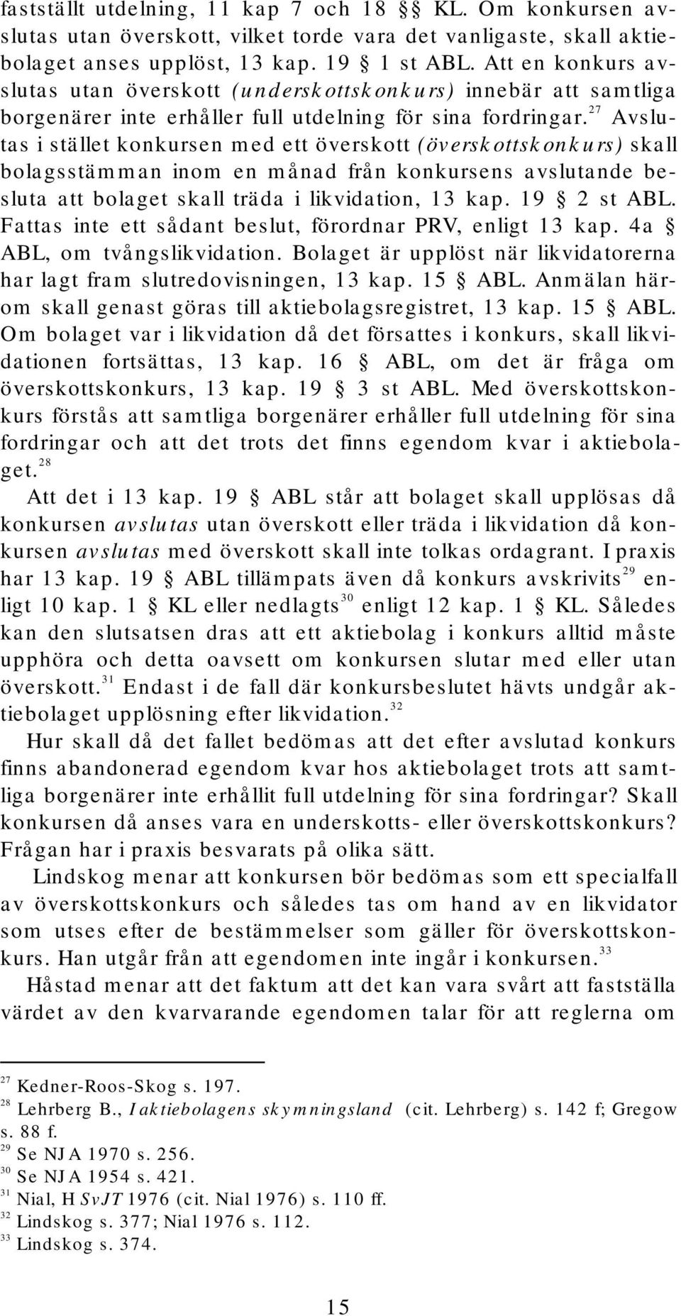 27 Avslutas i stället konkursen med ett överskott (överskottskonkurs) skall bolagsstämman inom en månad från konkursens avslutande besluta att bolaget skall träda i likvidation, 13 kap. 19 2 st ABL.