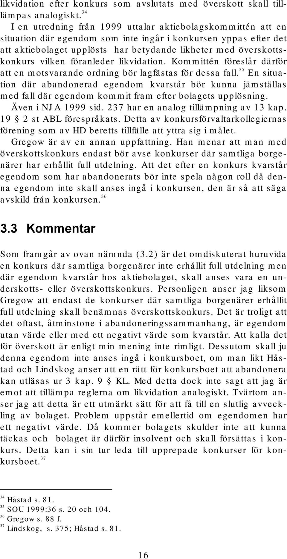 vilken föranleder likvidation. Kommittén föreslår därför att en motsvarande ordning bör lagfästas för dessa fall.