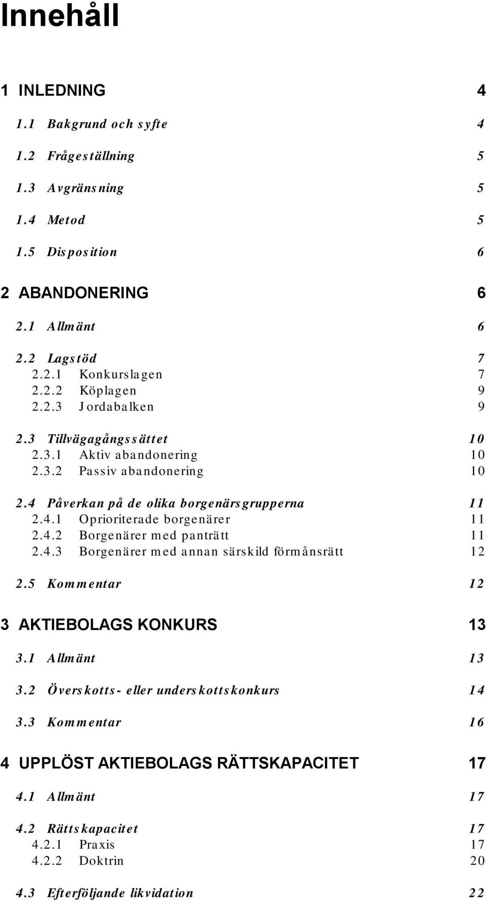 4.2 Borgenärer med panträtt 11 2.4.3 Borgenärer med annan särskild förmånsrätt 12 2.5 Kommentar 12 3 AKTIEBOLAGS KONKURS 13 3.1 Allmänt 13 3.