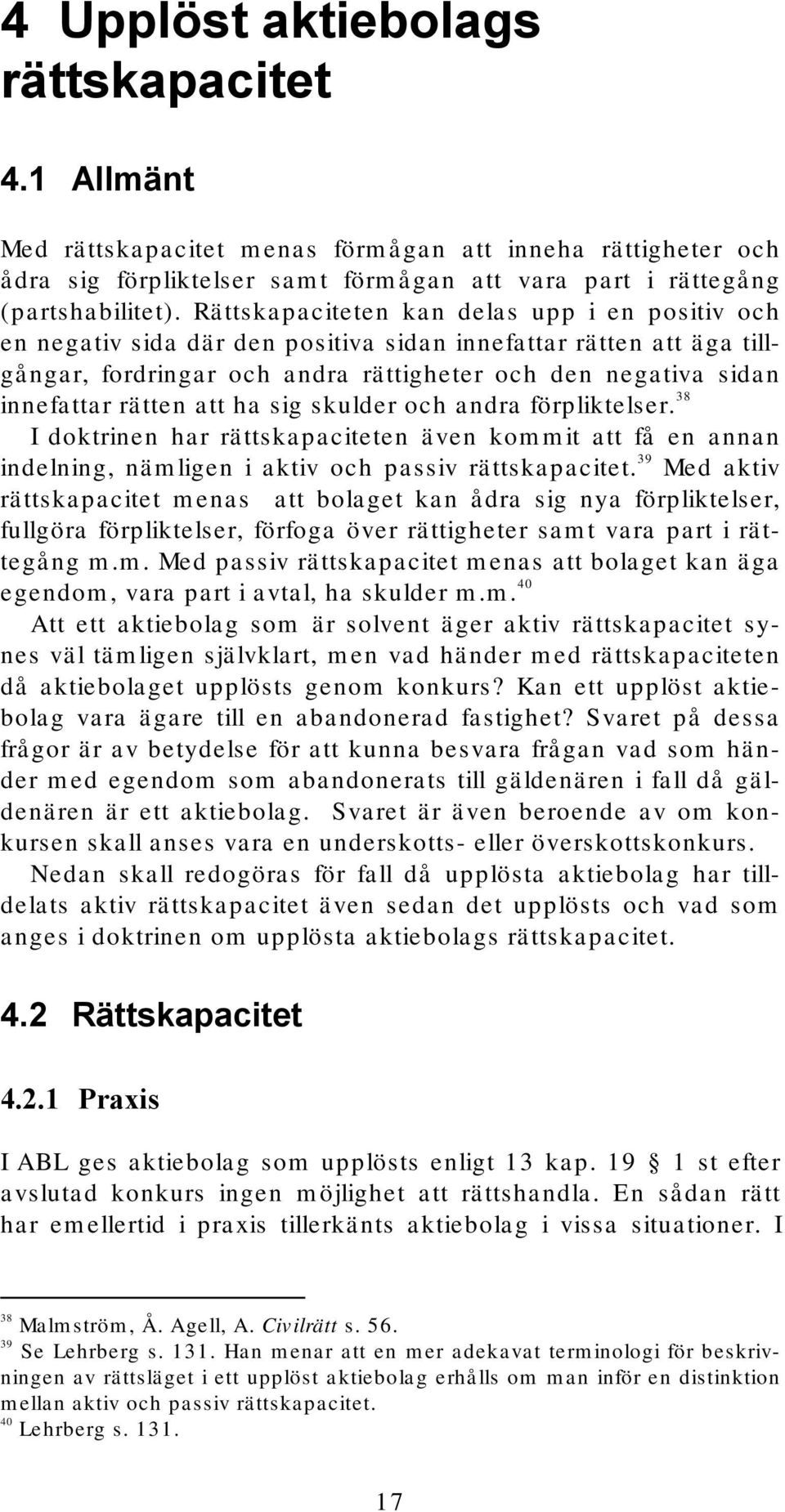 att ha sig skulder och andra förpliktelser. 38 I doktrinen har rättskapaciteten även kommit att få en annan indelning, nämligen i aktiv och passiv rättskapacitet.