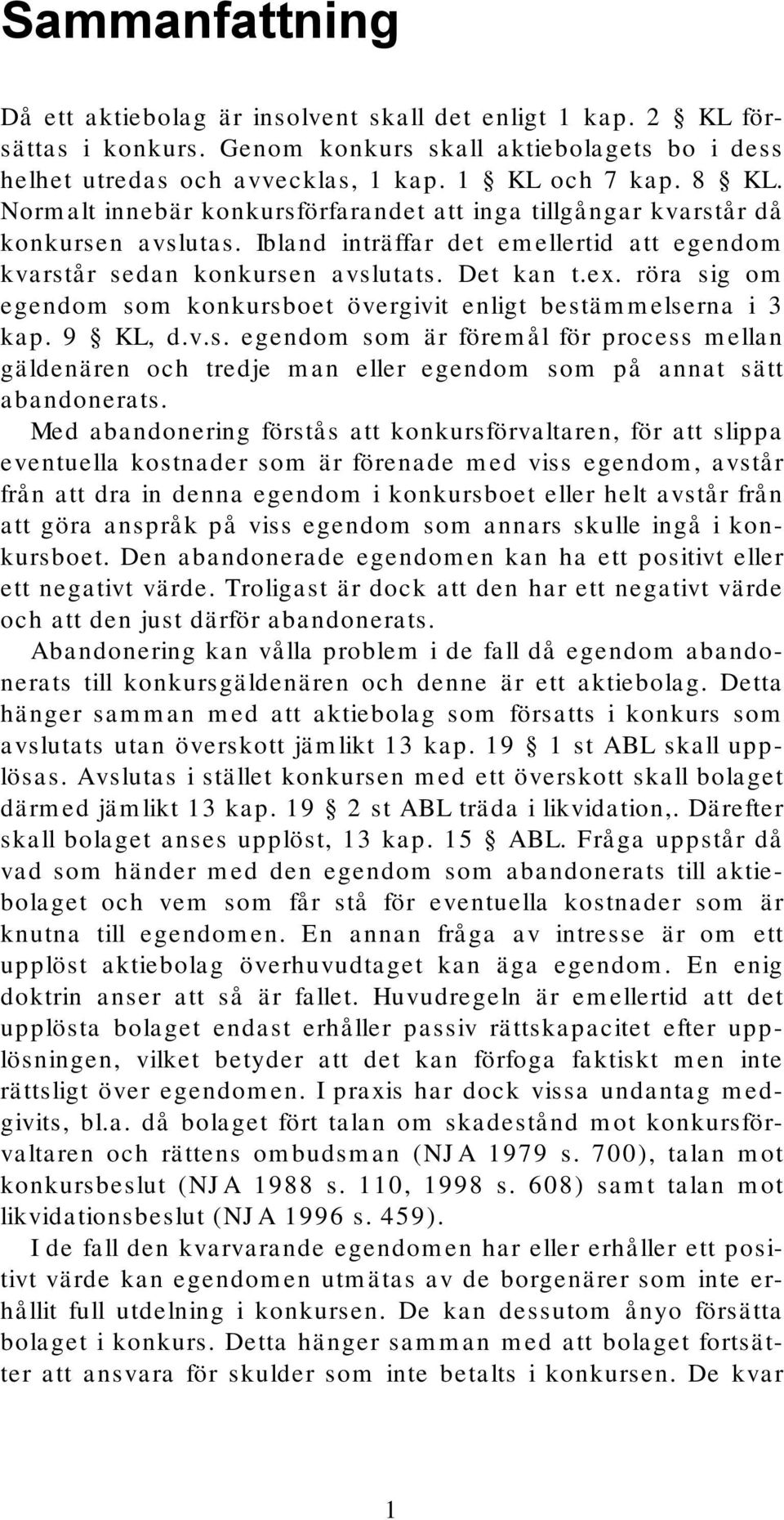 röra sig om egendom som konkursboet övergivit enligt bestämmelserna i 3 kap. 9 KL, d.v.s. egendom som är föremål för process mellan gäldenären och tredje man eller egendom som på annat sätt abandonerats.