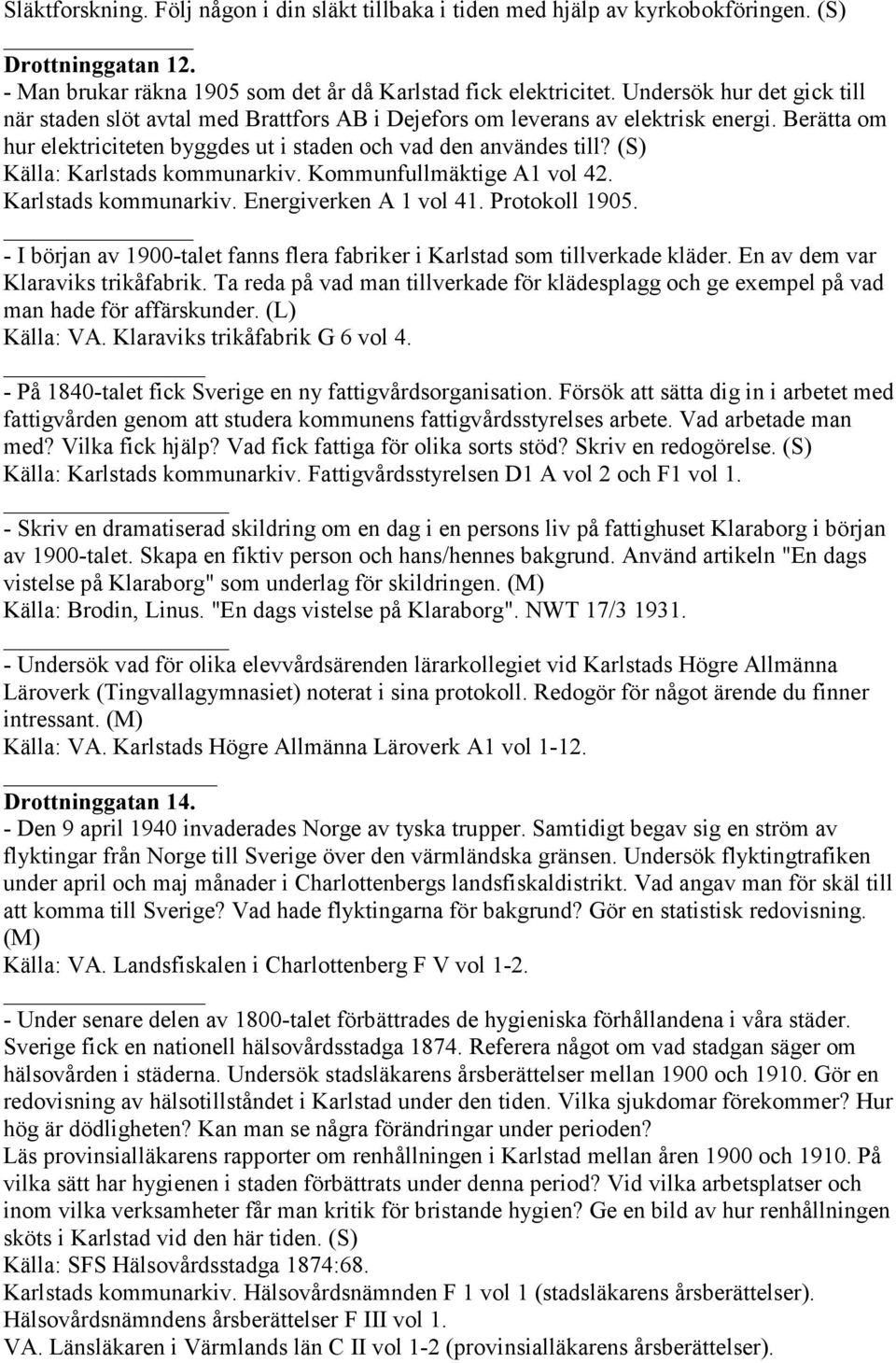 (S) Källa: Karlstads kommunarkiv. Kommunfullmäktige A1 vol 42. Karlstads kommunarkiv. Energiverken A 1 vol 41. Protokoll 1905.