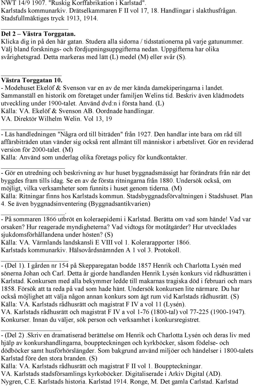 Detta markeras med lätt (L) medel (M) eller svår (S). Västra Torggatan 10. - Modehuset Ekelöf & Svenson var en av de mer kända damekiperingarna i landet.