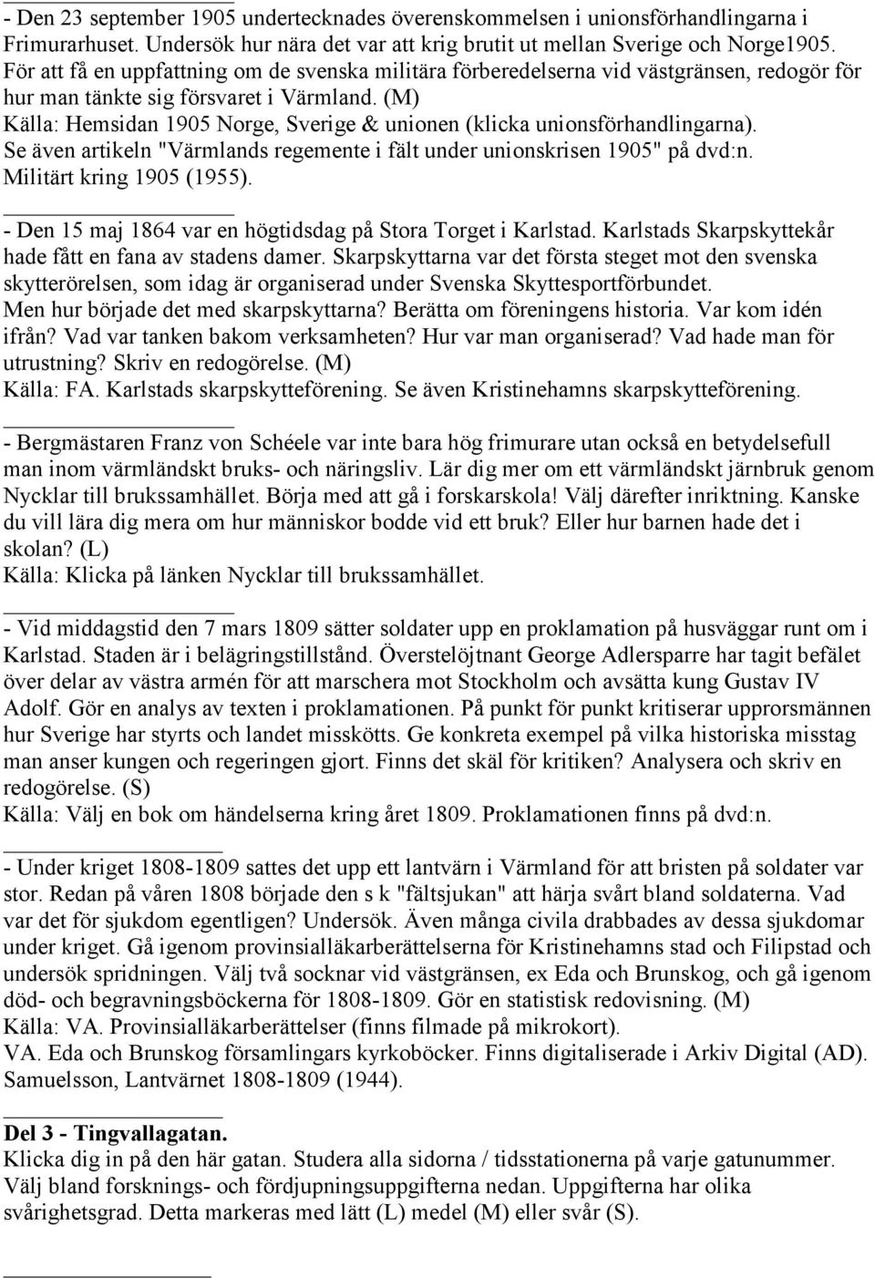 (M) Källa: Hemsidan 1905 Norge, Sverige & unionen (klicka unionsförhandlingarna). Se även artikeln "Värmlands regemente i fält under unionskrisen 1905" på dvd:n. Militärt kring 1905 (1955).