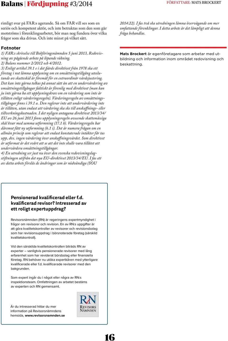 Och inte minst på vilket sätt. Fotnoter 1) FAR:s skrivelse till Bokföringsnämnden 5 juni 2013, Redovisning av pågående arbete på löpande räkning. 2) Balans nummer 2/2012 och 4/2012.