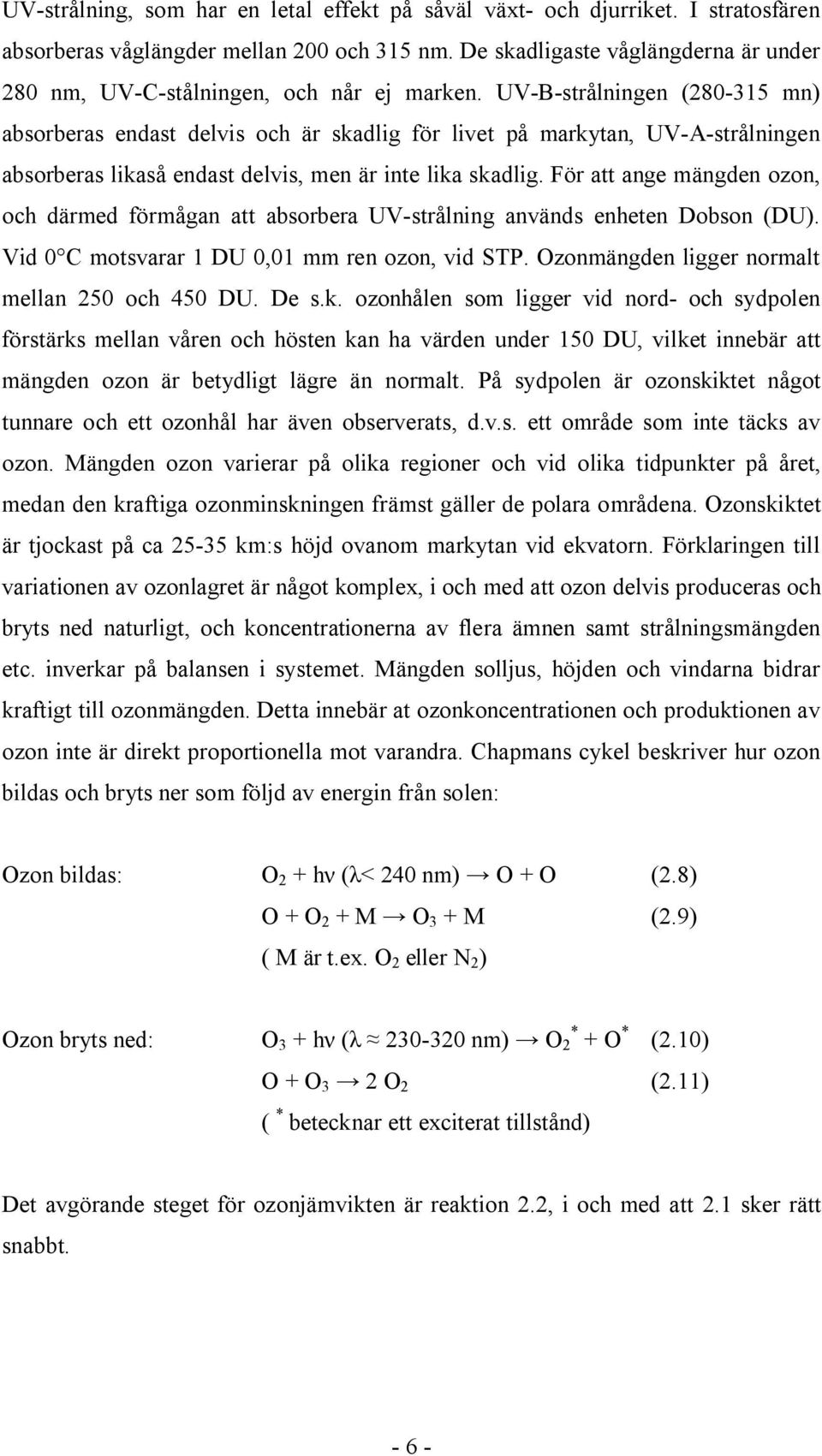 UV-B-strålningen (280-315 mn) absorberas endast delvis och är skadlig för livet på markytan, UV-A-strålningen absorberas likaså endast delvis, men är inte lika skadlig.