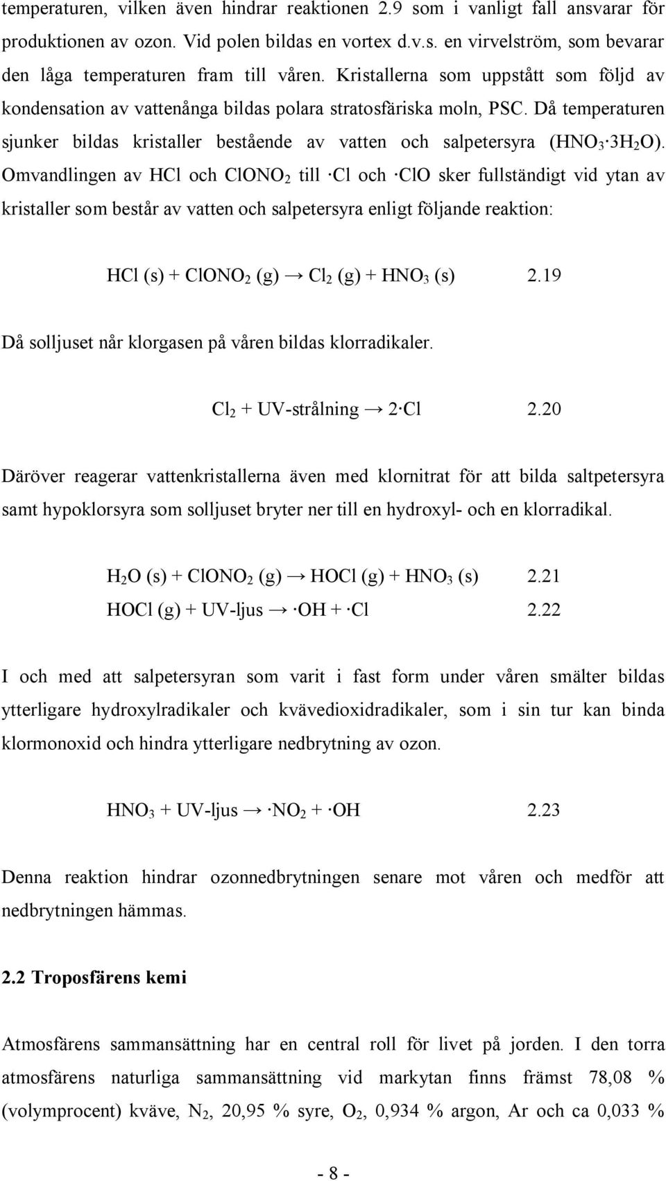 Omvandlingen av HCl och ClONO 2 till Cl och ClO sker fullständigt vid ytan av kristaller som består av vatten och salpetersyra enligt följande reaktion: HCl (s) + ClONO 2 (g) Cl 2 (g) + HNO 3 (s) 2.