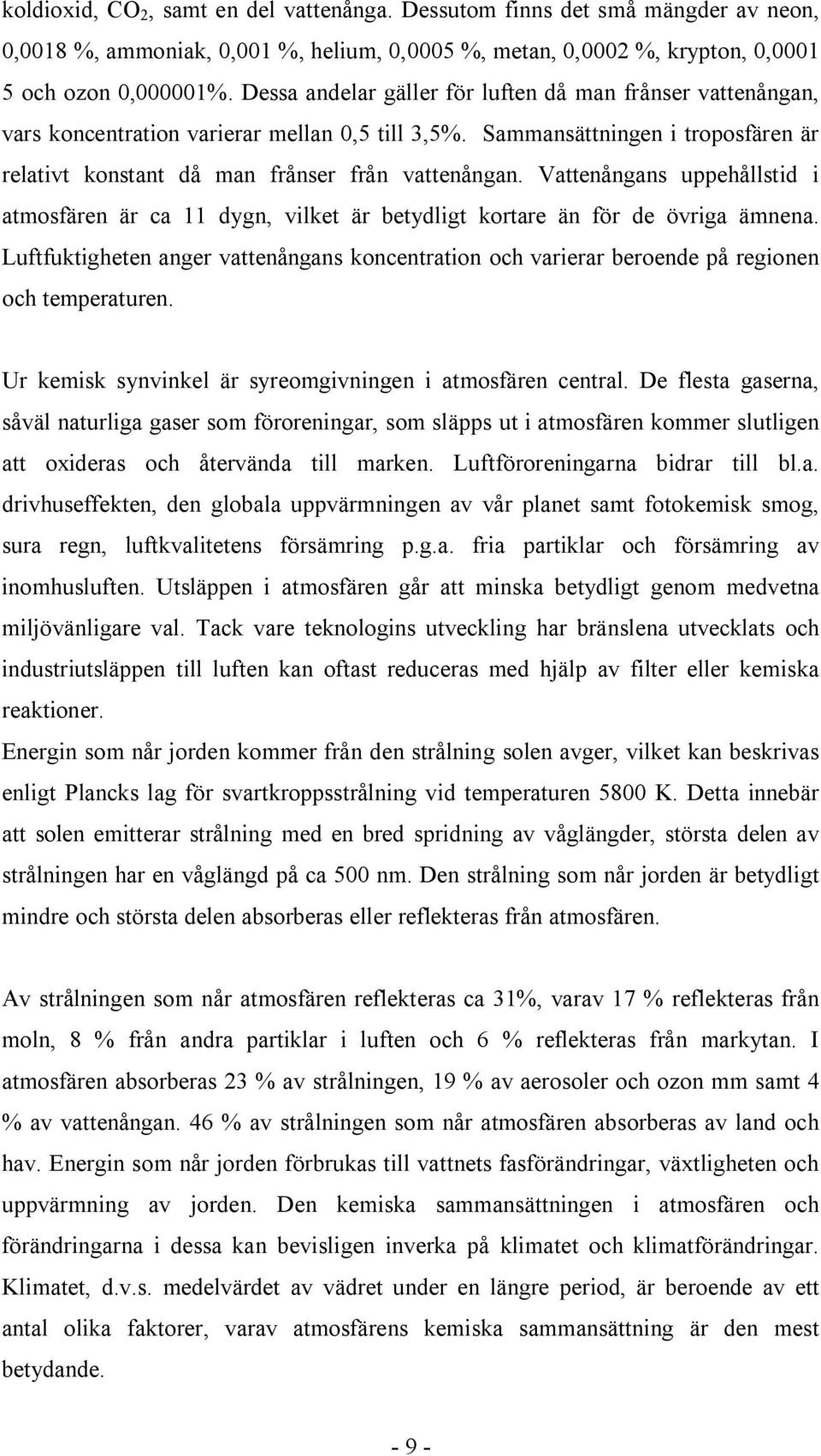 Vattenångans uppehållstid i atmosfären är ca 11 dygn, vilket är betydligt kortare än för de övriga ämnena.