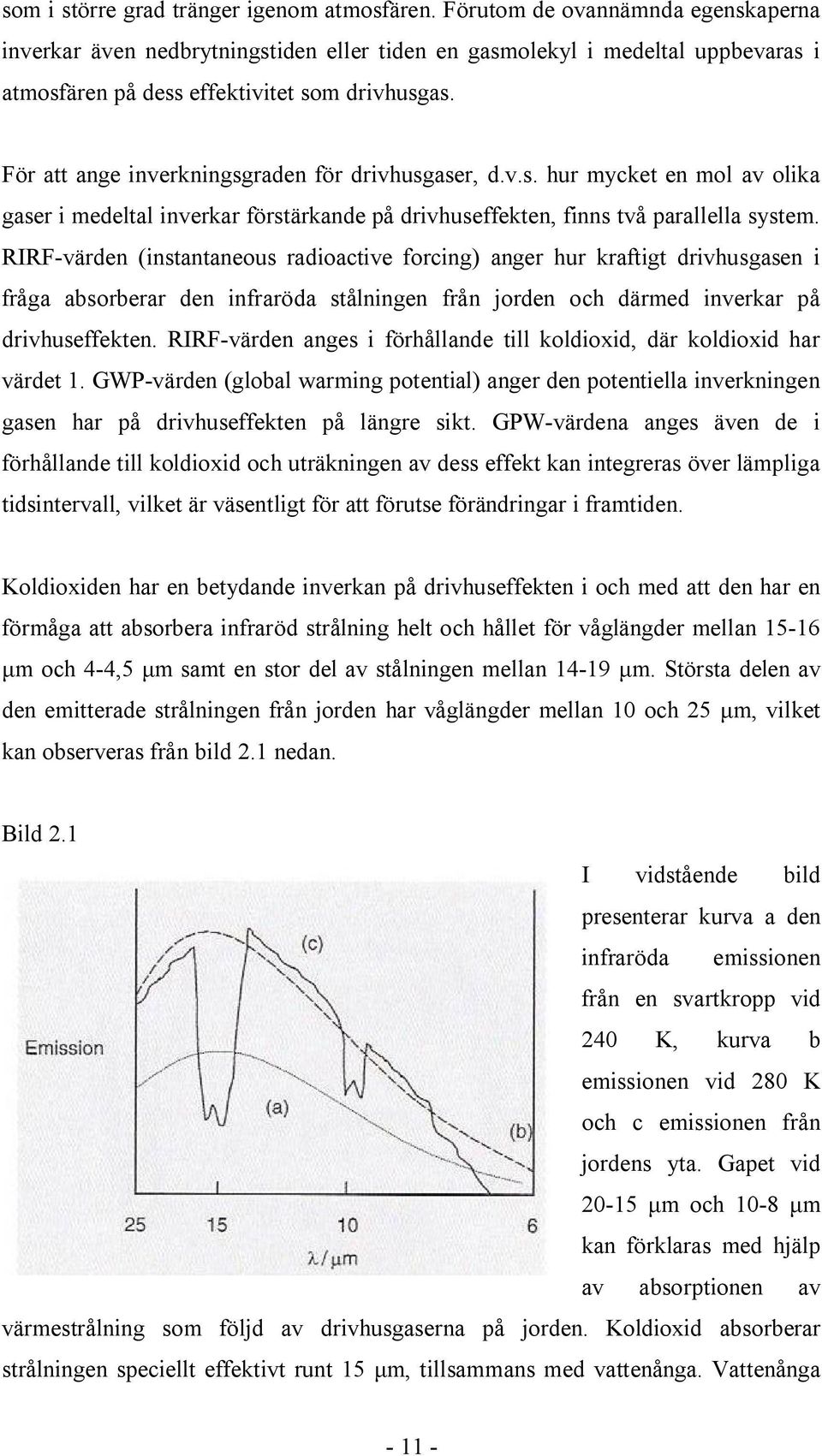 För att ange inverkningsgraden för drivhusgaser, d.v.s. hur mycket en mol av olika gaser i medeltal inverkar förstärkande på drivhuseffekten, finns två parallella system.