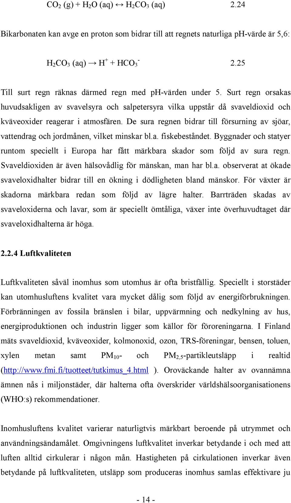 De sura regnen bidrar till försurning av sjöar, vattendrag och jordmånen, vilket minskar bl.a. fiskebeståndet.