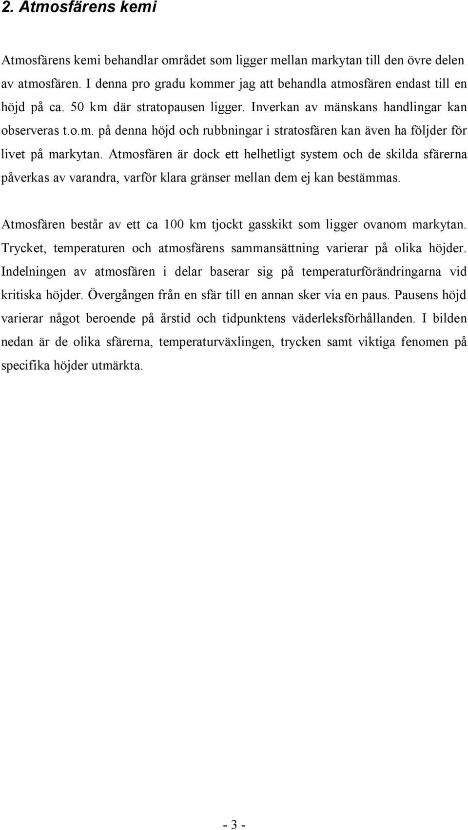 Atmosfären är dock ett helhetligt system och de skilda sfärerna påverkas av varandra, varför klara gränser mellan dem ej kan bestämmas.