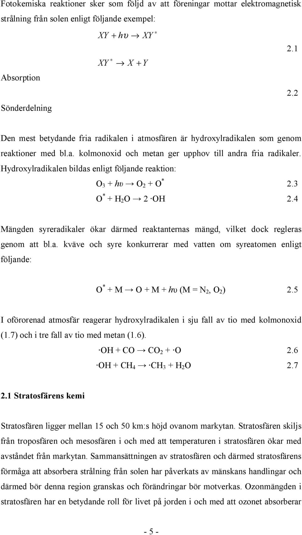 Hydroxylradikalen bildas enligt följande reaktion: O 3 + O 2 + O * 2.3 O * + H 2 O 2 OH 2.4 Mängden syreradikaler ökar därmed reaktanternas mängd, vilket dock regleras genom att bl.a. kväve och syre konkurrerar med vatten om syreatomen enligt följande: O * + M O + M + h (M = N 2, O 2 ) 2.