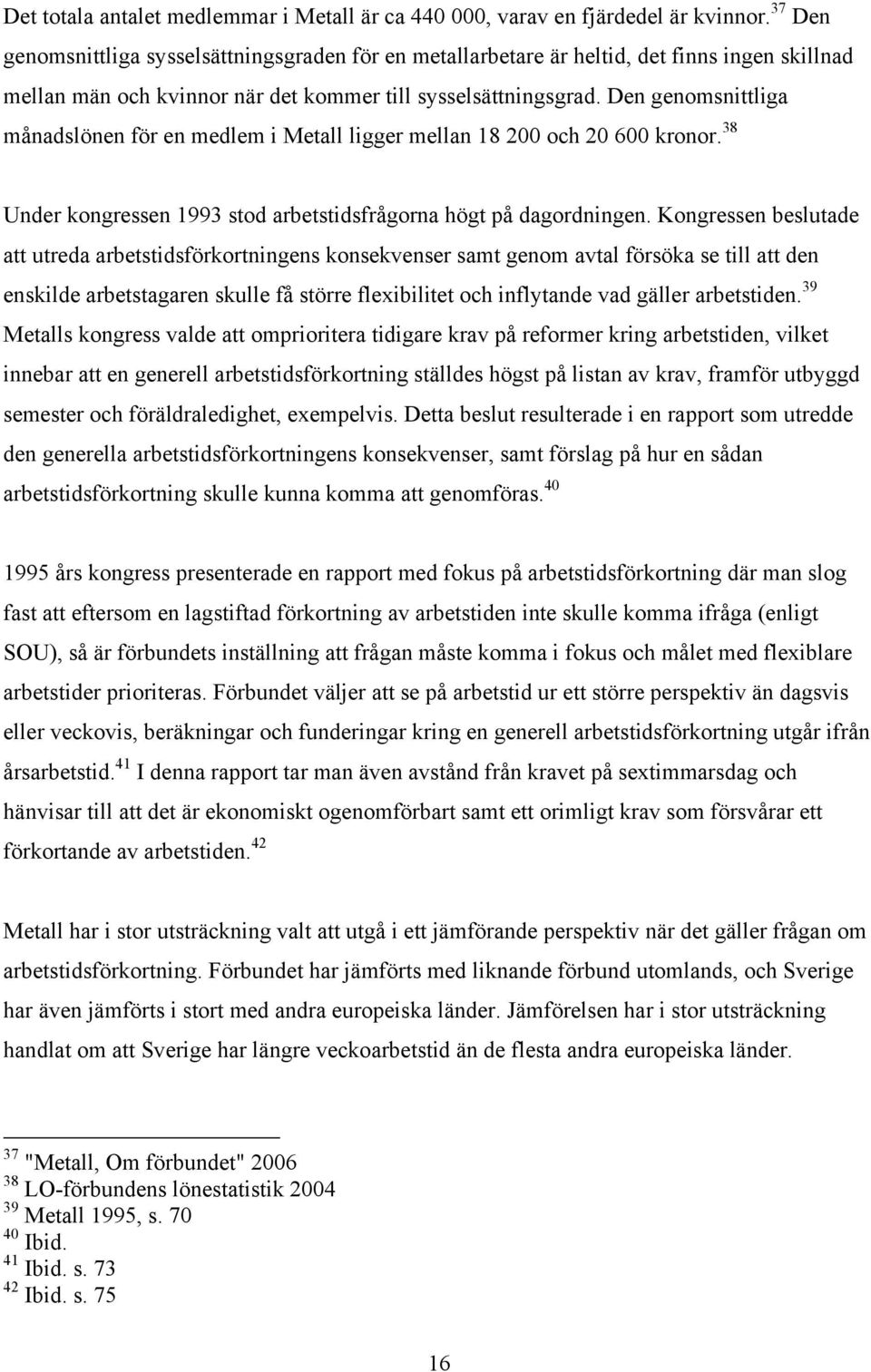 Den genomsnittliga månadslönen för en medlem i Metall ligger mellan 18 200 och 20 600 kronor. 38 Under kongressen 1993 stod arbetstidsfrågorna högt på dagordningen.